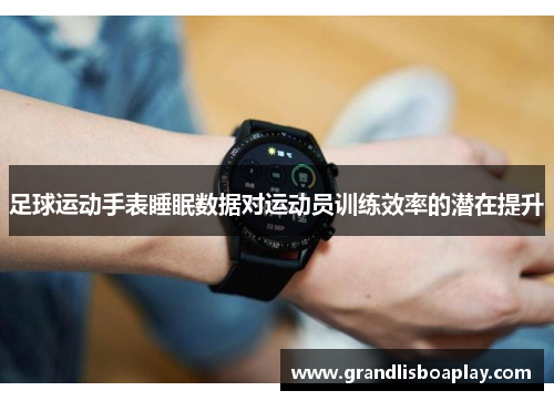 足球运动手表睡眠数据对运动员训练效率的潜在提升